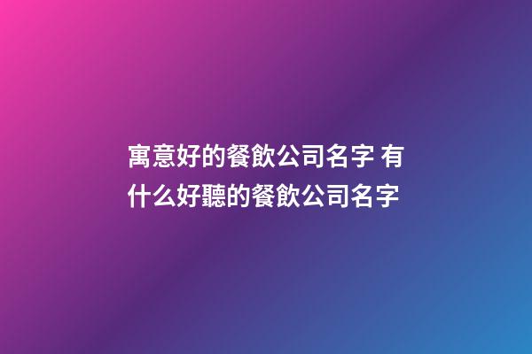 寓意好的餐飲公司名字 有什么好聽的餐飲公司名字-第1張-公司起名-玄機派